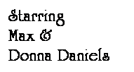 Text Box: Starring
Max &
Donna Daniels

